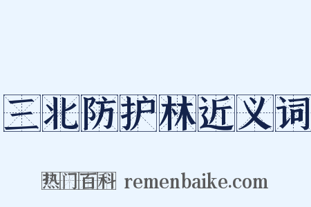 三北防护林近义词是什么意思的图片